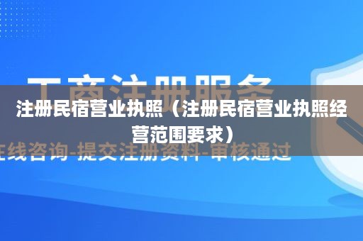 注册民宿营业执照（注册民宿营业执照经营范围要求）