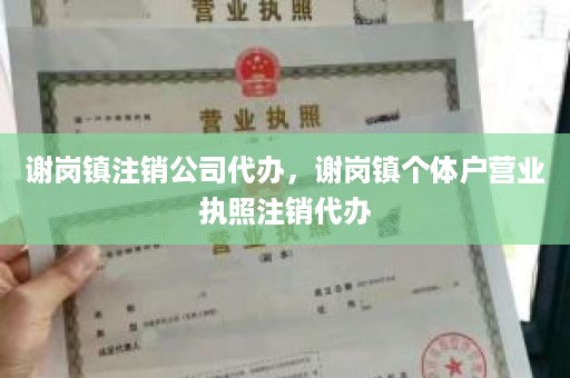 谢岗镇注销公司代办，谢岗镇个体户营业执照注销代办