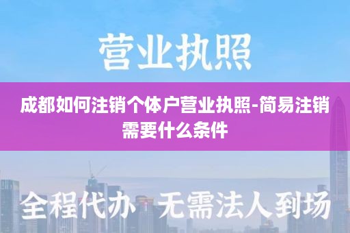 成都如何注销个体户营业执照-简易注销需要什么条件