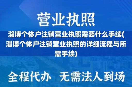 淄博个体户注销营业执照需要什么手续(淄博个体户注销营业执照的详细流程与所需手续)