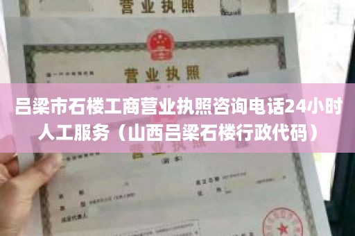 吕梁市石楼工商营业执照咨询电话24小时人工服务（山西吕梁石楼行政代码）