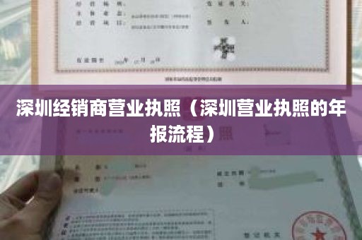 深圳经销商营业执照（深圳营业执照的年报流程）