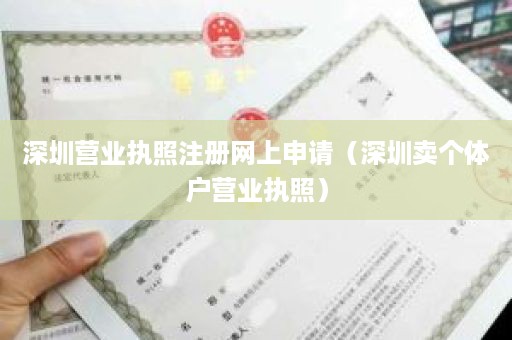 深圳营业执照注册网上申请（深圳卖个体户营业执照）