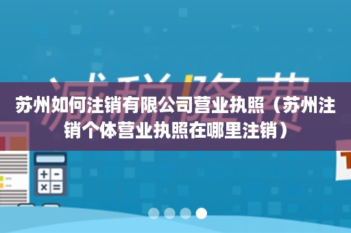 苏州如何注销有限公司营业执照（苏州注销个体营业执照在哪里注销）