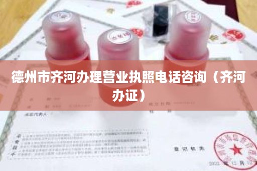 德州市齐河办理营业执照电话咨询（齐河办证）