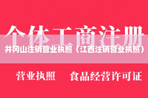 井冈山注销营业执照（江西注销营业执照）