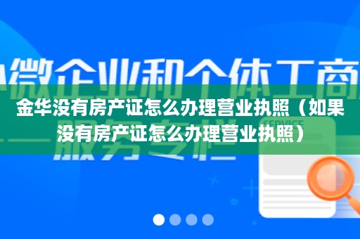 金华没有房产证怎么办理营业执照（如果没有房产证怎么办理营业执照）