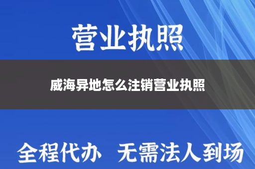 威海异地怎么注销营业执照