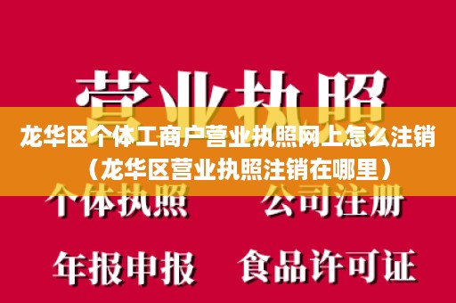 龙华区个体工商户营业执照网上怎么注销（龙华区营业执照注销在哪里）