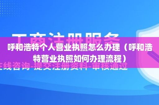 呼和浩特个人营业执照怎么办理（呼和浩特营业执照如何办理流程）