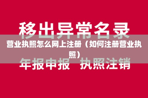 营业执照怎么网上注册（如何注册营业执照）