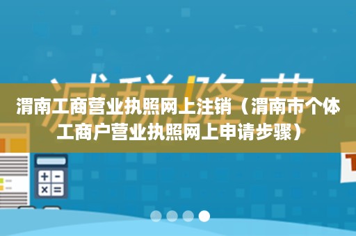 渭南工商营业执照网上注销（渭南市个体工商户营业执照网上申请步骤）