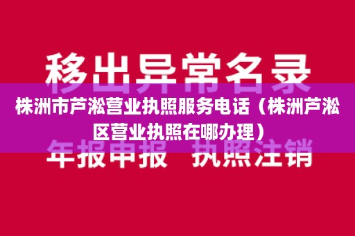 株洲市芦淞营业执照服务电话（株洲芦淞区营业执照在哪办理）