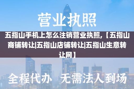 五指山手机上怎么注销营业执照,【五指山商铺转让|五指山店铺转让|五指山生意转让网】