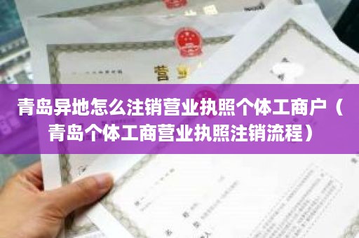 青岛异地怎么注销营业执照个体工商户（青岛个体工商营业执照注销流程）