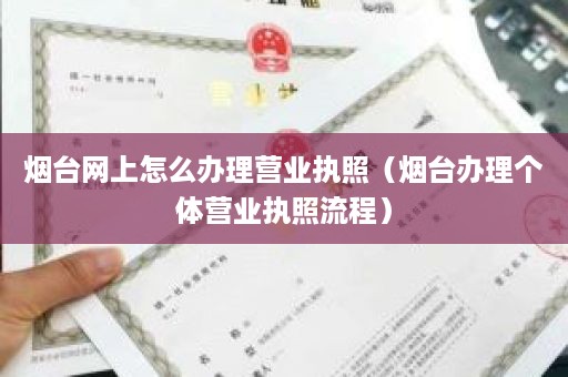 烟台网上怎么办理营业执照（烟台办理个体营业执照流程）