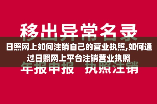 日照网上如何注销自己的营业执照,如何通过日照网上平台注销营业执照