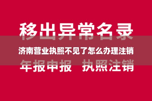 济南营业执照不见了怎么办理注销