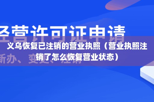 义乌恢复已注销的营业执照（营业执照注销了怎么恢复营业状态）