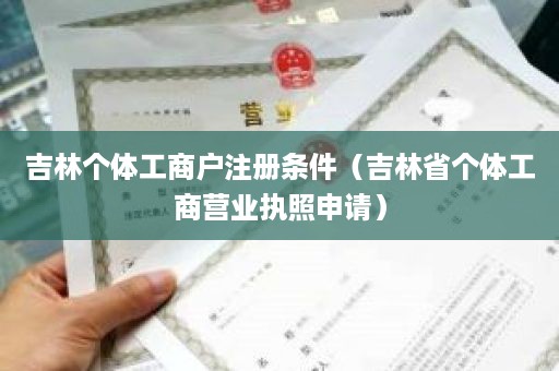 吉林个体工商户注册条件（吉林省个体工商营业执照申请）