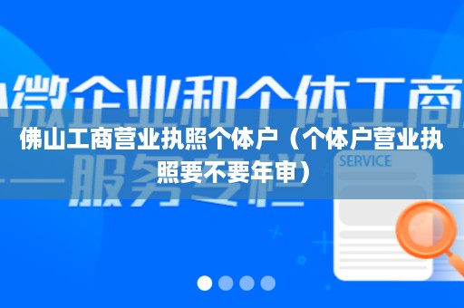 佛山工商营业执照个体户（个体户营业执照要不要年审）