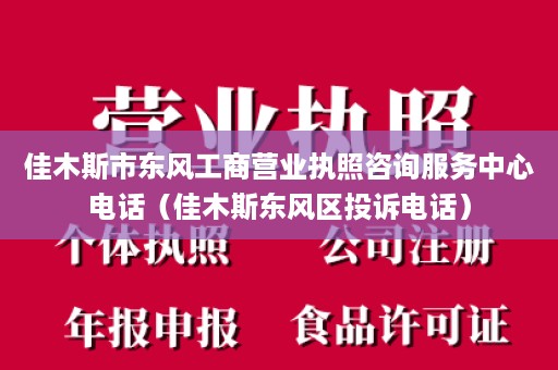 佳木斯市东风工商营业执照咨询服务中心电话（佳木斯东风区投诉电话）