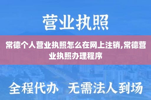 常德个人营业执照怎么在网上注销,常德营业执照办理程序