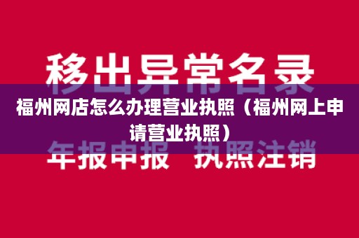 福州网店怎么办理营业执照（福州网上申请营业执照）