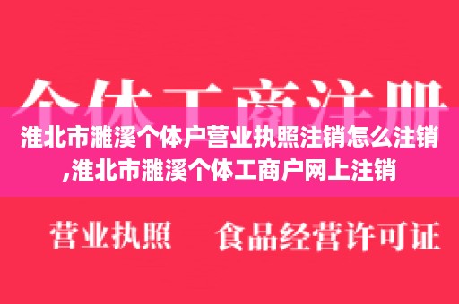 淮北市濉溪个体户营业执照注销怎么注销,淮北市濉溪个体工商户网上注销