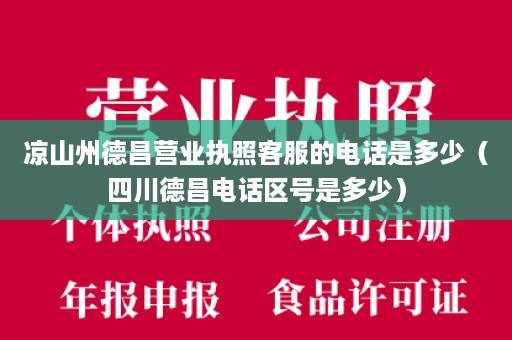 凉山州德昌营业执照客服的电话是多少（四川德昌电话区号是多少）