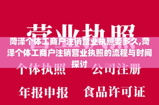 菏泽个体工商户注销营业执照要多久,菏泽个体工商户注销营业执照的流程与时间探讨