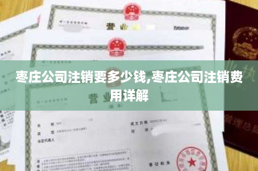 枣庄公司注销要多少钱,枣庄公司注销费用详解