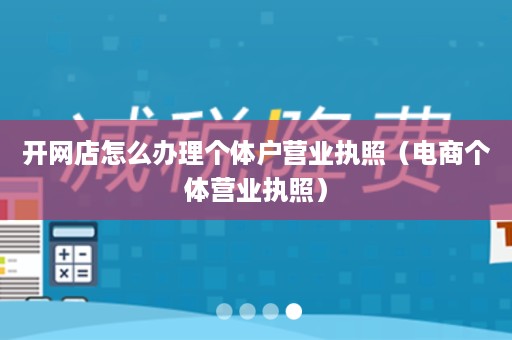 开网店怎么办理个体户营业执照（电商个体营业执照）