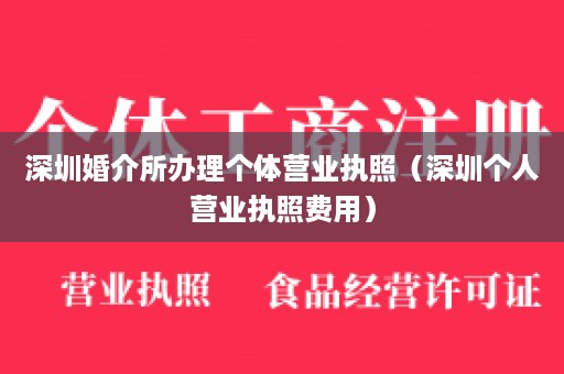 深圳婚介所办理个体营业执照（深圳个人营业执照费用）