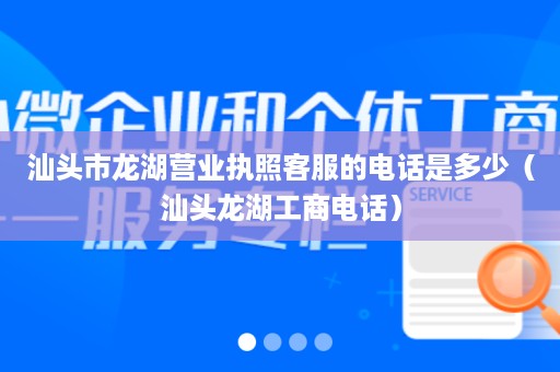 汕头市龙湖营业执照客服的电话是多少（汕头龙湖工商电话）