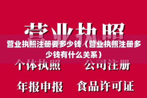 营业执照注册要多少钱（营业执照注册多少钱有什么关系）