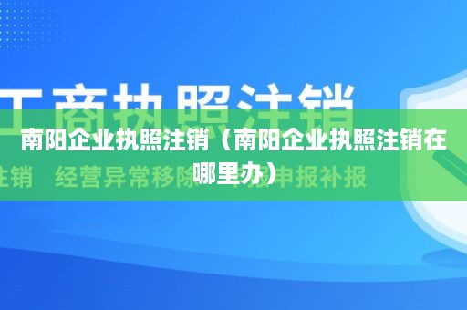 南阳企业执照注销（南阳企业执照注销在哪里办）