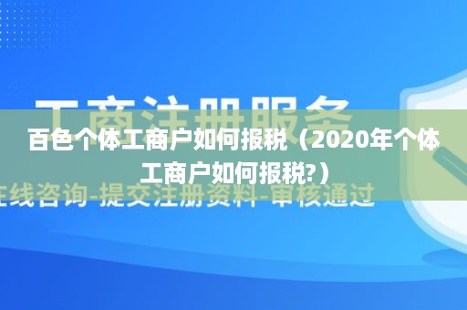 百色个体工商户如何报税（2020年个体工商户如何报税?）