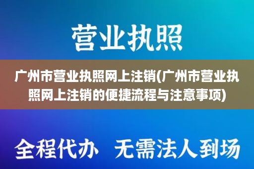 广州市营业执照网上注销(广州市营业执照网上注销的便捷流程与注意事项)