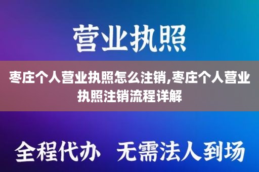 枣庄个人营业执照怎么注销,枣庄个人营业执照注销流程详解