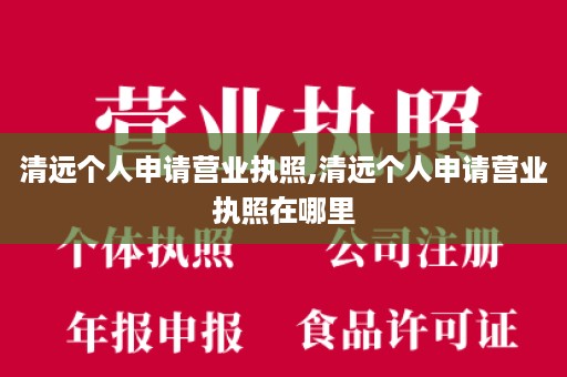 清远个人申请营业执照,清远个人申请营业执照在哪里