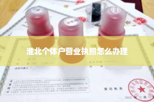 淮北个体户营业执照怎么办理