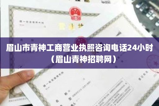 眉山市青神工商营业执照咨询电话24小时（眉山青神招聘网）