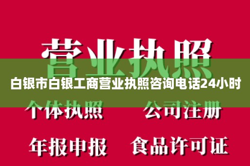 白银市白银工商营业执照咨询电话24小时