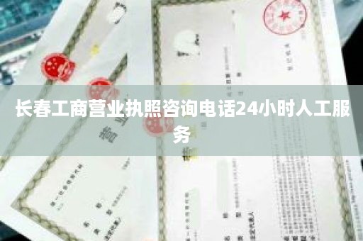 长春工商营业执照咨询电话24小时人工服务