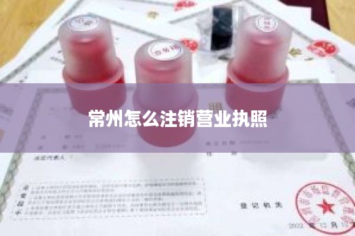 常州怎么注销营业执照