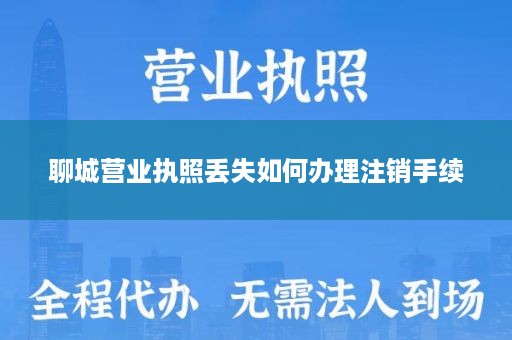 聊城营业执照丢失如何办理注销手续