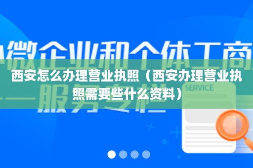 西安怎么办理营业执照（西安办理营业执照需要些什么资料）