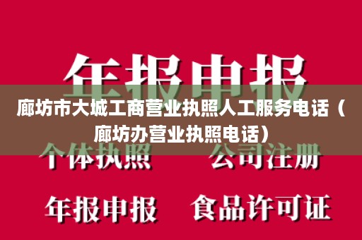 廊坊市大城工商营业执照人工服务电话（廊坊办营业执照电话）