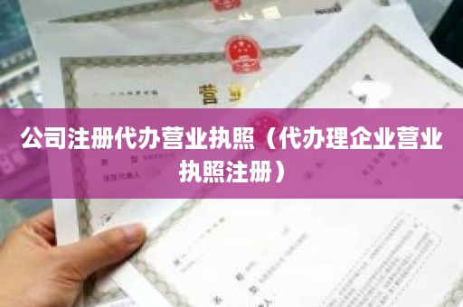 公司注册代办营业执照（代办理企业营业执照注册）